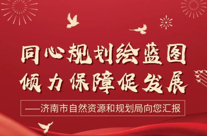 同心规划绘蓝图 倾力保障促发展——济南市自然资源和规划局向您汇报